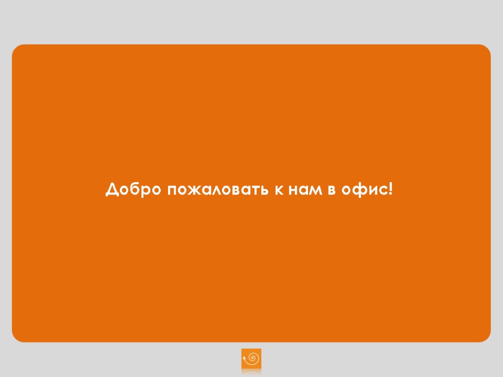 Добро пожаловать к нам в офис!